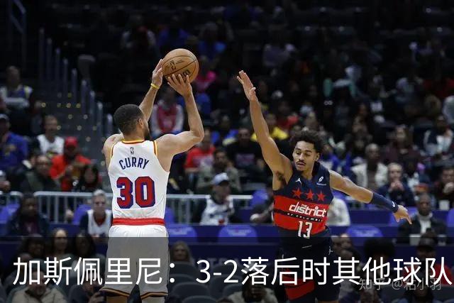 加斯佩里尼：3-2落后时其他球队可能放弃，但我们完成了逆转