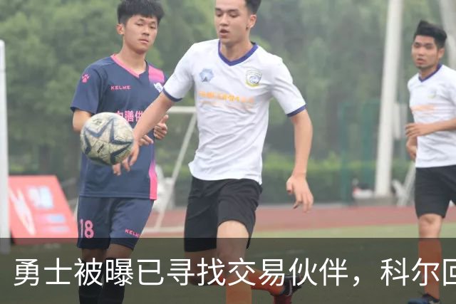 勇士被曝已寻找交易伙伴,科尔回应波尔津吉斯处境