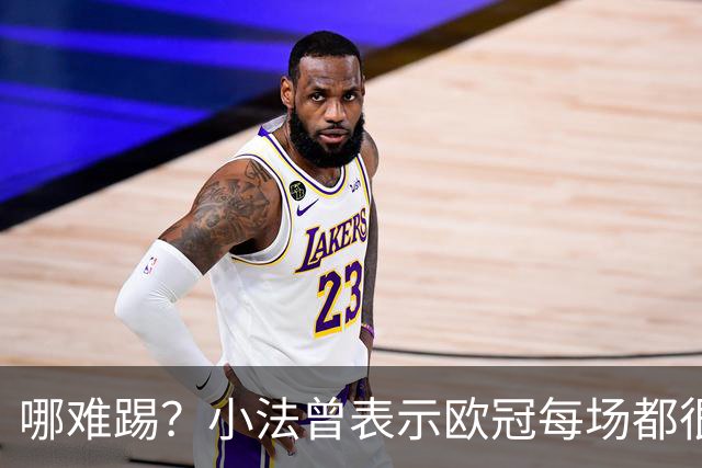 哪难踢？小法曾表示欧冠每场都很艰难、曼联实力在科莫之上