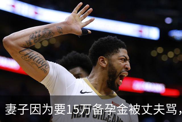 妻子因为要15万备孕金被丈夫骂，要起诉离婚，网友不解：备孕为什么要15万？