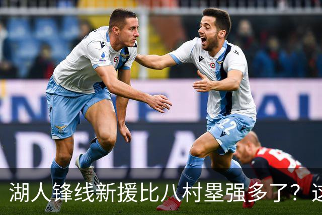 湖人锋线新援比八村塁强多了？这到底是什么莫名其妙的神奇观点？