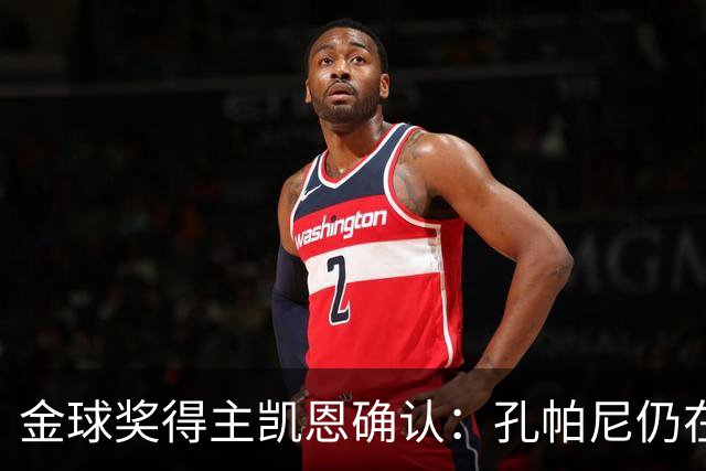 金球奖得主凯恩确认：孔帕尼仍在医院，但已在好转